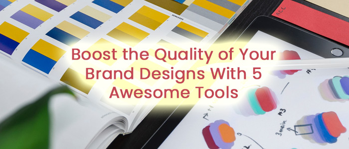 Boost the Quality of Your Brand Designs With 5 Awesome Tools